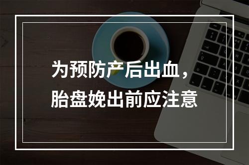 为预防产后出血，胎盘娩出前应注意