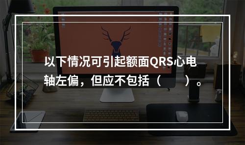 以下情况可引起额面QRS心电轴左偏，但应不包括（　　）。