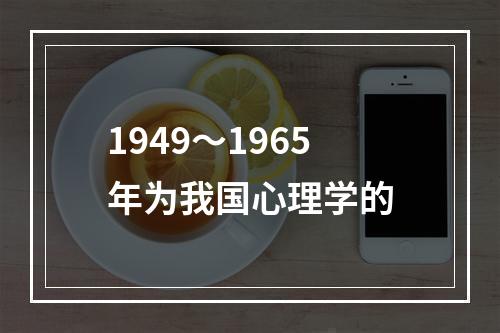 1949～1965年为我国心理学的