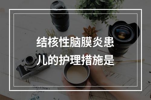 结核性脑膜炎患儿的护理措施是