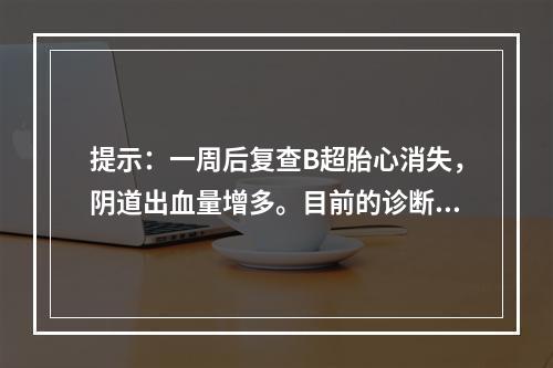 提示：一周后复查B超胎心消失，阴道出血量增多。目前的诊断是