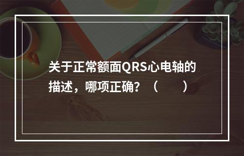 关于正常额面QRS心电轴的描述，哪项正确？（　　）