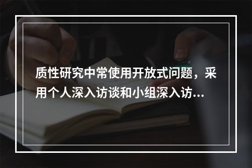 质性研究中常使用开放式问题，采用个人深入访谈和小组深入访谈收