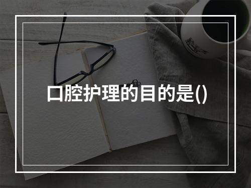 口腔护理的目的是()