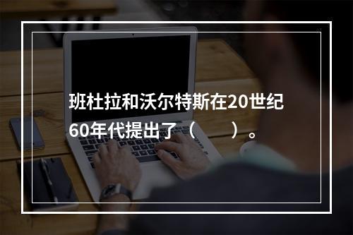 班杜拉和沃尔特斯在20世纪60年代提出了（　　）。