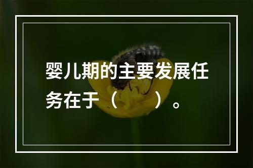 婴儿期的主要发展任务在于（　　）。