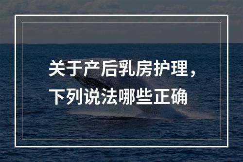 关于产后乳房护理，下列说法哪些正确