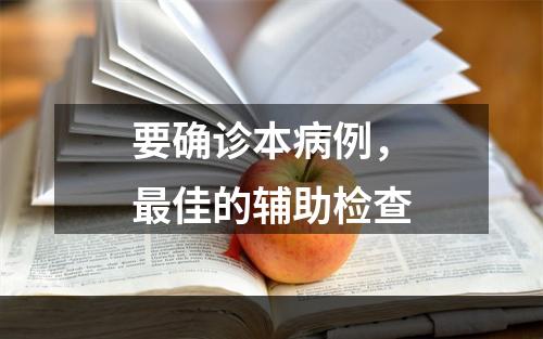 要确诊本病例，最佳的辅助检查