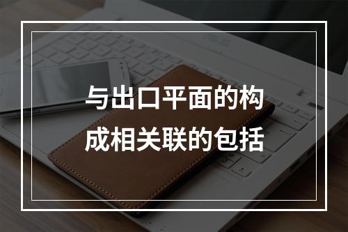 与出口平面的构成相关联的包括