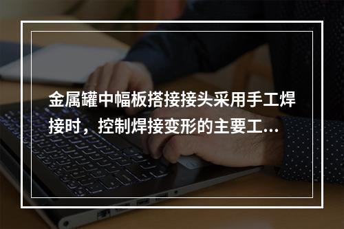 金属罐中幅板搭接接头采用手工焊接时，控制焊接变形的主要工艺措