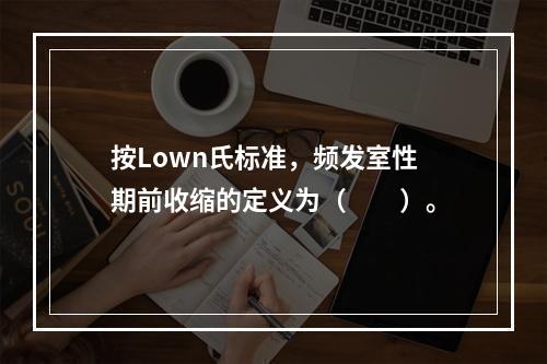 按Lown氏标准，频发室性期前收缩的定义为（　　）。