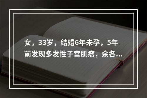 女，33岁，结婚6年未孕，5年前发现多发性子宫肌瘤，余各项检