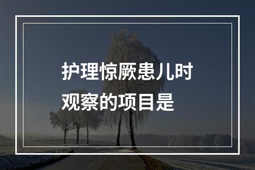 护理惊厥患儿时观察的项目是