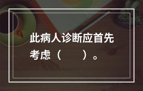 此病人诊断应首先考虑（　　）。