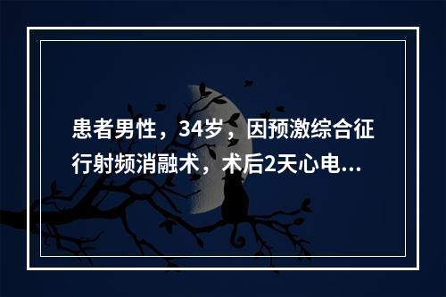 患者男性，34岁，因预激综合征行射频消融术，术后2天心电图