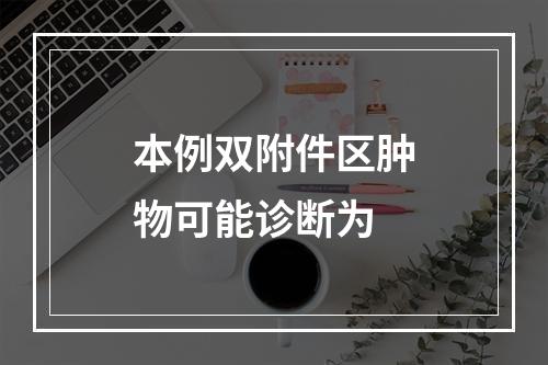 本例双附件区肿物可能诊断为