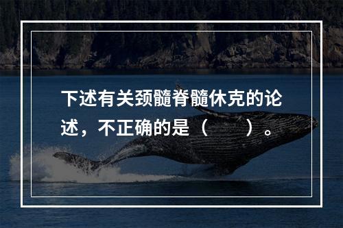 下述有关颈髓脊髓休克的论述，不正确的是（　　）。