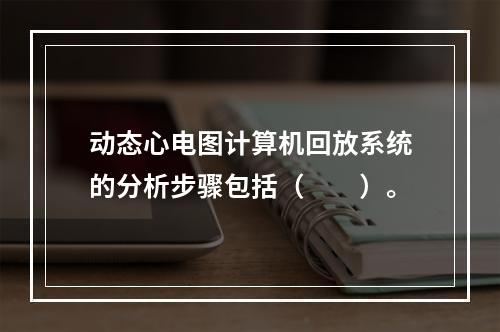 动态心电图计算机回放系统的分析步骤包括（　　）。