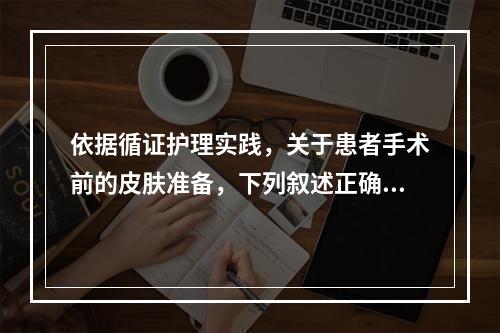 依据循证护理实践，关于患者手术前的皮肤准备，下列叙述正确的是