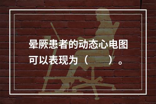 晕厥患者的动态心电图可以表现为（　　）。