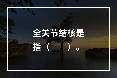 全关节结核是指（　　）。