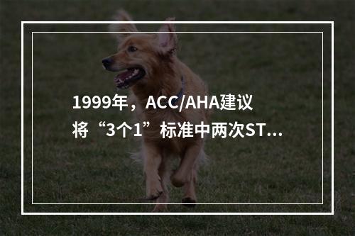 1999年，ACC/AHA建议将“3个1”标准中两次ST段