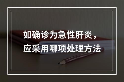 如确诊为急性肝炎，应采用哪项处理方法