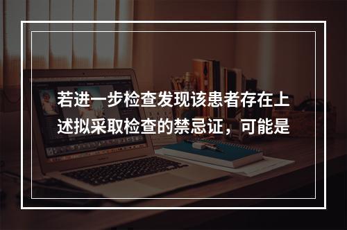 若进一步检查发现该患者存在上述拟采取检查的禁忌证，可能是