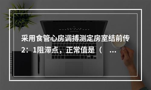 采用食管心房调搏测定房室结前传2：1阻滞点，正常值是（　　