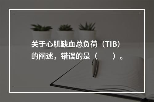 关于心肌缺血总负荷（TIB）的阐述，错误的是（　　）。