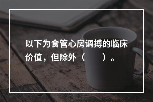 以下为食管心房调搏的临床价值，但除外（　　）。