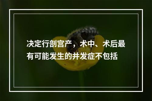 决定行剖宫产，术中、术后最有可能发生的并发症不包括