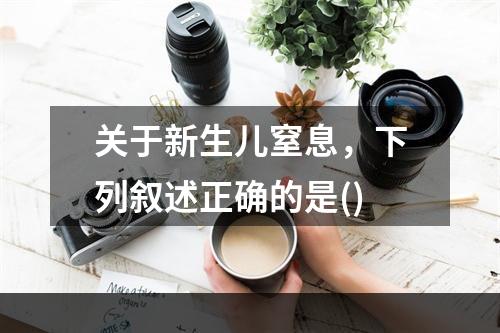 关于新生儿窒息，下列叙述正确的是()