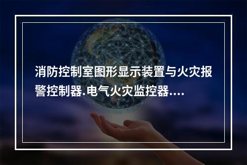 消防控制室图形显示装置与火灾报警控制器.电气火灾监控器.消防