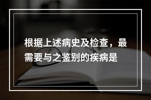 根据上述病史及检查，最需要与之鉴别的疾病是