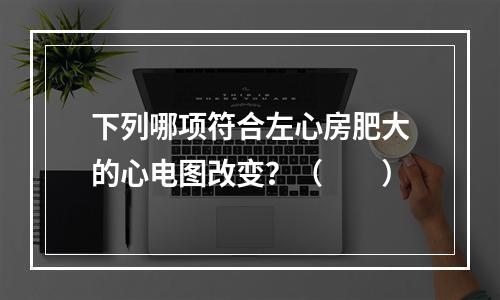 下列哪项符合左心房肥大的心电图改变？（　　）