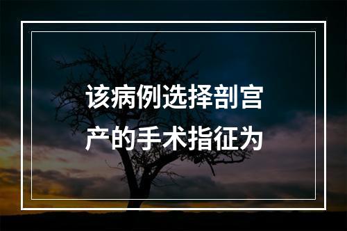 该病例选择剖宫产的手术指征为