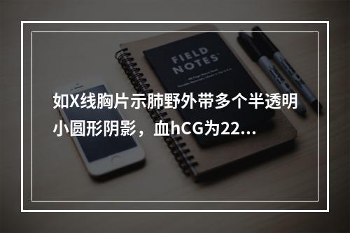 如X线胸片示肺野外带多个半透明小圆形阴影，血hCG为220万