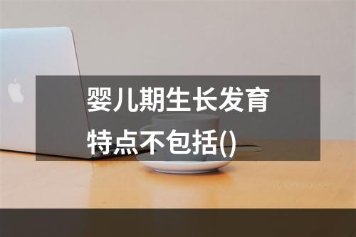 婴儿期生长发育特点不包括()