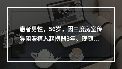 患者男性，56岁，因三度房室传导阻滞植入起搏器3年。现随访