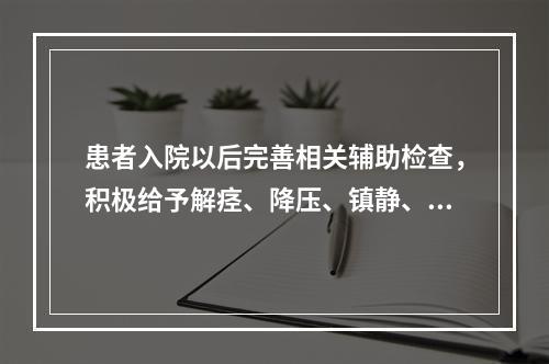 患者入院以后完善相关辅助检查，积极给予解痉、降压、镇静、有指