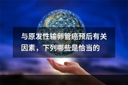 与原发性输卵管癌预后有关因素，下列哪些是恰当的