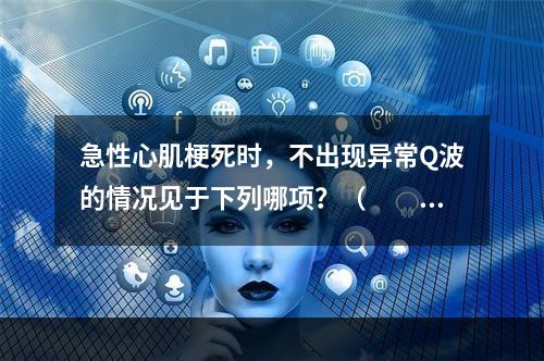 急性心肌梗死时，不出现异常Q波的情况见于下列哪项？（　　）