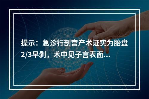 提示：急诊行剖宫产术证实为胎盘2/3早剥，术中见子宫表面有紫