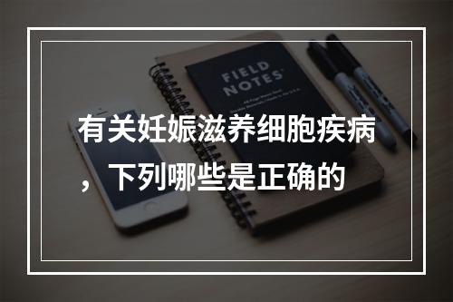 有关妊娠滋养细胞疾病，下列哪些是正确的