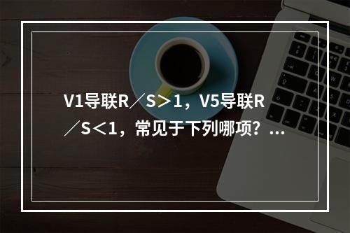 V1导联R／S＞1，V5导联R／S＜1，常见于下列哪项？（