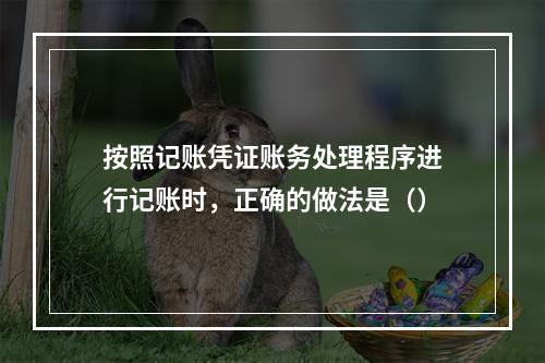 按照记账凭证账务处理程序进行记账时，正确的做法是（）