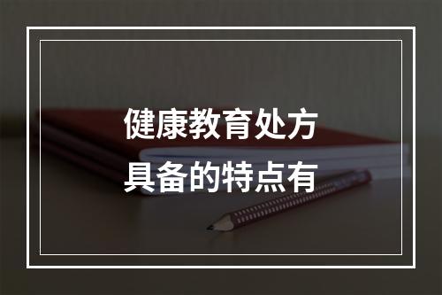 健康教育处方具备的特点有