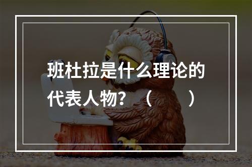 班杜拉是什么理论的代表人物？（　　）