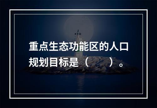 重点生态功能区的人口规划目标是（　　）。